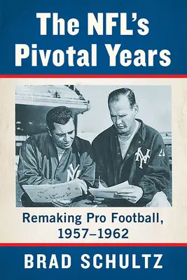 Prelomové roky NFL: Premeny profesionálneho futbalu v rokoch 1957 - 1962 - The Nfl's Pivotal Years: Remaking Pro Football, 1957-1962
