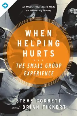 Keď pomáhať bolí: Skúsenosti malých skupín: Online štúdia o zmierňovaní chudoby založená na videu - When Helping Hurts: The Small Group Experience: An Online Video-Based Study on Alleviating Poverty