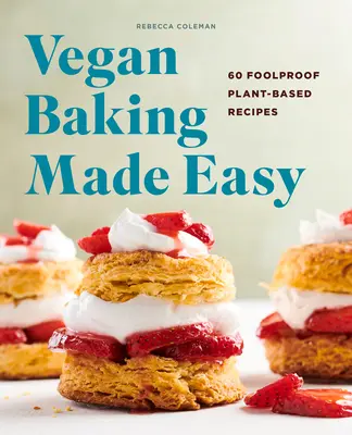 Jednoduché vegánske pečenie: 60 spoľahlivých receptov na rastlinnej báze - Vegan Baking Made Easy: 60 Foolproof Plant-Based Recipes