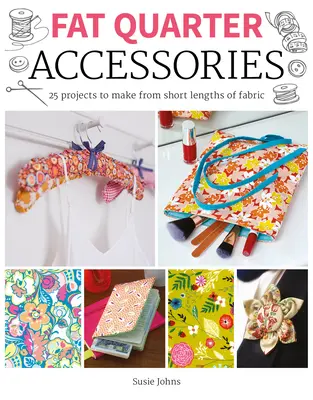 Fat Quarter: Doplnky: 25 projektov na výrobu z krátkych kusov látky - Fat Quarter: Accessories: 25 Projects to Make from Short Lenths of Fabric