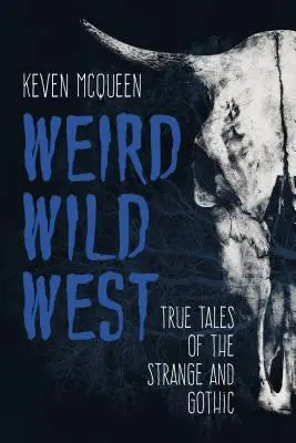 Divný divoký západ: Pravdivé príbehy z divného a gotického západu: Pravdivé príbehy z divného a gotického západu - Weird Wild West: True Tales of the Strange and Gothic