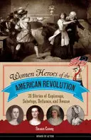 Hrdinky americkej revolúcie: 20 príbehov o špionáži, sabotáži, vzdore a záchrane - Women Heroes of the American Revolution: 20 Stories of Espionage, Sabotage, Defiance, and Rescue