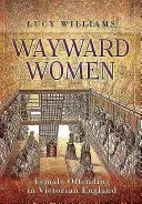 Zblúdilé ženy: Ženy páchajúce trestnú činnosť vo viktoriánskom Anglicku - Wayward Women: Female Offending in Victorian England