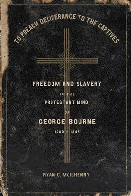 Hlásať zajatcom vyslobodenie: Sloboda a otroctvo v protestantskom myslení Georgea Bourna, 1780-1845 - To Preach Deliverance to the Captives: Freedom and Slavery in the Protestant Mind of George Bourne, 1780-1845