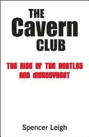 The Cavern Club: The Rise of Beatles and Merseybeat - The Cavern Club: The Rise of the Beatles and Merseybeat