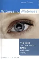 Svedectvo belošstva: Vydanie: Potreba hovoriť o rase a ako na to, druhé vydanie - Witnessing Whiteness: The Need to Talk About Race and How to Do It, Second Edition