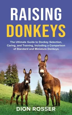Chov oslov: Oslíci: Základný návod na výber, starostlivosť a výcvik oslov vrátane porovnania štandardných a miniatúrnych oslov - Raising Donkeys: The Ultimate Guide to Donkey Selection, Caring, and Training, Including a Comparison of Standard and Miniature Donkeys