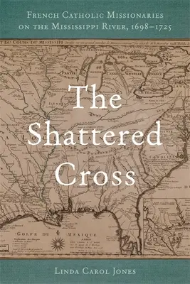 Roztrieštený kríž: Francúzski katolícki misionári na rieke Mississippi v rokoch 1698 - 1725 - The Shattered Cross: French Catholic Missionaries on the Mississippi River, 1698-1725