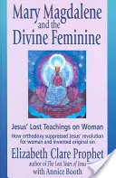 Mária Magdaléna a božské ženstvo: Stratené Ježišove učenie o žene - Mary Magdalene and the Divine Feminine: Jesus' Lost Teachings on Woman