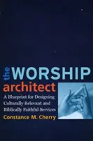 Architekt uctievania: A Blueprint for Designing Culturally Relevant and Biblically Faithful Bohoslužby - The Worship Architect: A Blueprint for Designing Culturally Relevant and Biblically Faithful Services