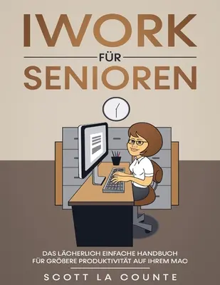 iWork Fr Senioren: Vydanie: Das Lcherlich Einfache Handbuch Fr Grere Produktivitt Auf Ihrem Mac - iWork Fr Senioren: Das Lcherlich Einfache Handbuch Fr Grere Produktivitt Auf Ihrem Mac
