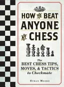 Ako poraziť kohokoľvek v šachu: Najlepšie šachové tipy, ťahy a taktiky, ako dať mat - How to Beat Anyone at Chess: The Best Chess Tips, Moves, and Tactics to Checkmate