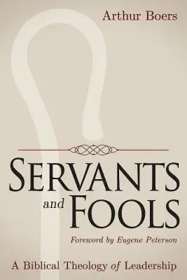 Sluhovia a blázni: Biblická teológia vedenia - Servants and Fools: A Biblical Theology of Leadership