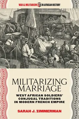 Militarizácia manželstva: Manželské tradície západoafrických vojakov v modernej francúzskej ríši - Militarizing Marriage: West African Soldiers' Conjugal Traditions in Modern French Empire