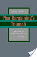 Triumf vyjednávania o priznaní viny: Dejiny vyjednávania o priznaní viny v Amerike - Plea Bargaining's Triumph: A History of Plea Bargaining in America