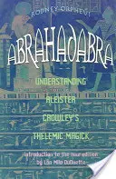 Abrahadabra: Pochopenie telemickej mágie Aleistera Crowleyho - Abrahadabra: Understanding Aleister Crowley's Thelemic Magic
