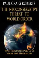 Neokonzervatívna hrozba pre svetový poriadok: Nebezpečná vojna Washingtonu o hegemóniu - The Neoconservative Threat to World Order: Washington's Perilous War for Hegemony