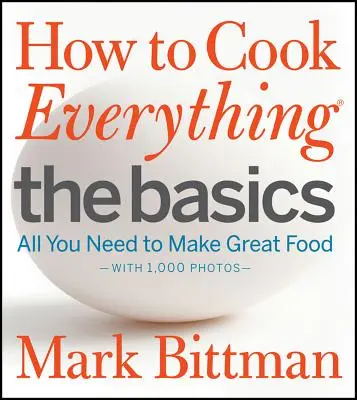 Ako uvariť všetko: základy: Všetko, čo potrebujete na prípravu skvelého jedla - s 1000 fotografiami - How to Cook Everything the Basics: All You Need to Make Great Food--With 1,000 Photos