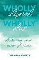 Úplne vyrovnaný, úplne živý: Prebuďte svojho vnútorného lekára - Wholly Aligned, Wholly Alive: Awakening your inner physician