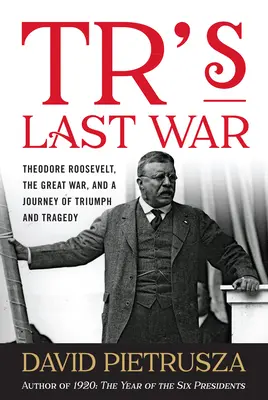 Tr's Last War: Theodore Roosevelt, Veľká vojna a cesta triumfu a tragédie - Tr's Last War: Theodore Roosevelt, the Great War, and a Journey of Triumph and Tragedy