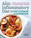The Anti-Inflammatory Diet Slow Cooker Cookbook (Kuchárka protizápalovej diéty pre pomalé varenie): Knižka kuchárskych receptov na dlhodobé uzdravenie: Prep-And-Go Recepty na dlhodobé uzdravenie - The Anti-Inflammatory Diet Slow Cooker Cookbook: Prep-And-Go Recipes for Long-Term Healing