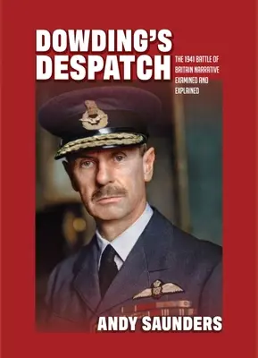 Dowdingova depeša: Rozprávanie o bitke o Britániu v roku 1941 preskúmané a vysvetlené - Dowding's Despatch: The 1941 Battle of Britain Narrative Examined and Explained