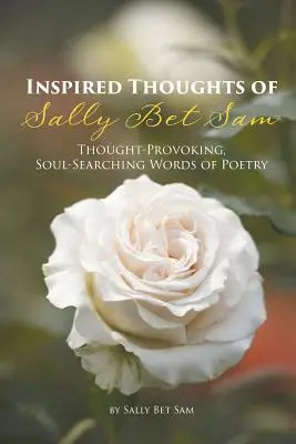 Inšpirované myšlienky Sally Bet Sam: Poézia, ktorá podnecuje k zamysleniu a hľadaniu duše - Inspired Thoughts of Sally Bet Sam: Thought-Provoking, Soul-Searching Words of Poetry