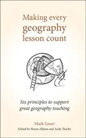 Aby každá hodina geografie mala zmysel: Šesť zásad na podporu skvelého vyučovania geografie - Making Every Geography Lesson Count: Six Principles to Support Great Geography Teaching