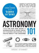 Astronómia 101: Od Slnka a Mesiaca po červie diery a warpový pohon, kľúčové teórie, objavy a fakty o vesmíre - Astronomy 101: From the Sun and Moon to Wormholes and Warp Drive, Key Theories, Discoveries, and Facts about the Universe