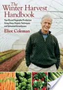 Príručka zimnej úrody: Celoročná produkcia zeleniny s využitím hlbokých organických techník a nevykurovaných skleníkov - The Winter Harvest Handbook: Year Round Vegetable Production Using Deep-Organic Techniques and Unheated Greenhouses