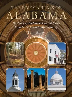 Päť hlavných miest Alabamy: Stephens po Montgomery: Päť hlavných miest Alabamy: Príbeh hlavných miest Alabamy od St. - The Five Capitals of Alabama: The Story of Alabama's Capital Cities from St. Stephens to Montgomery