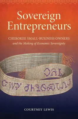 Suverénni podnikatelia: Čerokíjskí majitelia malých podnikov a vytváranie ekonomickej suverenity - Sovereign Entrepreneurs: Cherokee Small-Business Owners and the Making of Economic Sovereignty