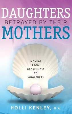 Dcéry zradené matkami: Prechod od zlomenosti k celistvosti - Daughters Betrayed by Their Mothers: Moving from Brokenness to Wholeness
