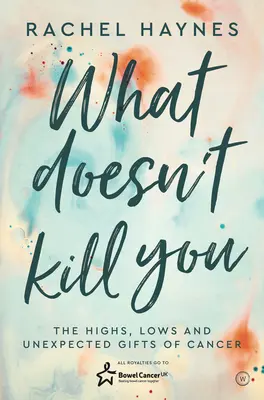 Čo ťa nezabije...: a neočakávané dary prežitia rakoviny: vrcholy, pády a nečakané dary prežitia rakoviny - What Doesn't Kill You ...: The Highs, Lows and Unexpected Gifts of Surviving Cancer