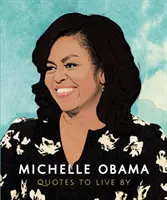 Michelle Obamová: Michelle Michelle: Citáty, podľa ktorých sa dá žiť: Život potvrdzujúca zbierka viac ako 170 citátov - Michelle Obama: Quotes to Live by: A Life-Affirming Collection of More Than 170 Quotes
