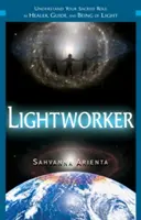 Pracovník svetla: Pochopiť svoju posvätnú úlohu liečiteľa, sprievodcu a bytosti svetla - Lightworker: Understand Your Sacred Role as Healer, Guide, and Being of Light