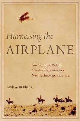 Spútanie lietadla: Americká a britská kavaléria reaguje na novú technológiu v rokoch 1903 - 1939 - Harnessing the Airplane: American and British Cavalry Responses to a New Technology, 1903-1939