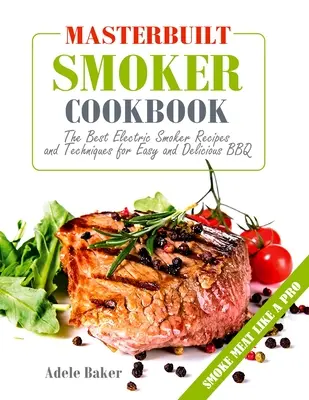Masterbuilt Smoker Cookbook: Najlepší recept a technika na jednoduché a chutné grilovanie v elektrickej udiarni - Masterbuilt Smoker Cookbook: The Best Electric Smoker Recipes and Technique for Easy and Delicious BBQ