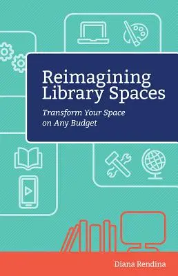 Reimagining Library Spaces (Premeny priestorov knižníc): Premena priestorov s akýmkoľvek rozpočtom - Reimagining Library Spaces: Transform Your Space on Any Budget