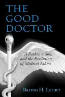 Dobrý lekár: Dobrý lekár: Otec, syn a vývoj lekárskej etiky - The Good Doctor: A Father, a Son, and the Evolution of Medical Ethics