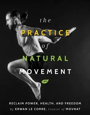 Prax prirodzeného pohybu: Vráťte si silu, zdravie a slobodu - The Practice of Natural Movement: Reclaim Power, Health, and Freedom