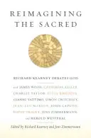 Reimagining the Sacred: Richard Kearney debatuje o Bohu s Jamesom Woodom, Catherine Kellerovou, Charlesom Taylorom, Juliou Kristevou, Giannim Vattimom, Simonom C - Reimagining the Sacred: Richard Kearney Debates God with James Wood, Catherine Keller, Charles Taylor, Julia Kristeva, Gianni Vattimo, Simon C