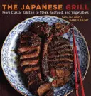 Japonský gril: Od klasického Yakitori po steaky, morské plody a zeleninu [Kuchárska kniha] - The Japanese Grill: From Classic Yakitori to Steak, Seafood, and Vegetables [A Cookbook]