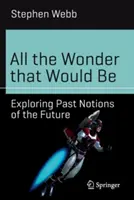 All the Wonder That Would Be: Exploring Past Notions of the Future (Všetky zázraky, ktoré by boli: Skúmanie minulých predstáv o budúcnosti) - All the Wonder That Would Be: Exploring Past Notions of the Future