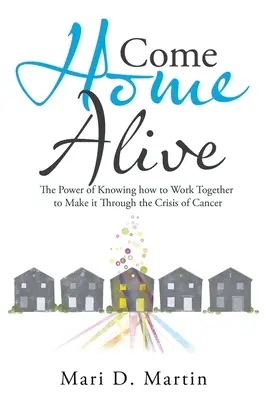 Vráť sa domov živý: Sila toho, že vieme spolupracovať, aby sme zvládli krízu rakoviny - Come Home Alive: The Power of Knowing How to Work Together to Make It Through the Crisis of Cancer