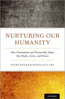 Pestovanie našej ľudskosti: Ako dominancia a partnerstvo formujú náš mozog, život a budúcnosť - Nurturing Our Humanity: How Domination and Partnership Shape Our Brains, Lives, and Future