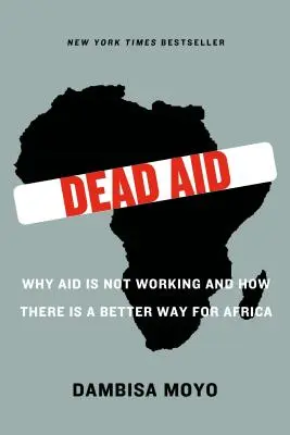Mŕtva pomoc: Prečo pomoc nefunguje a ako existuje lepšia cesta pre Afriku - Dead Aid: Why Aid Is Not Working and How There Is a Better Way for Africa