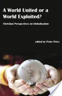 Svet zjednotený alebo svet vykorisťovaný? - Kresťanské pohľady na globalizáciu - World United or a World Exploited? - Christian Perspectives on Globalisation