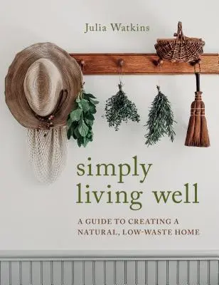 Jednoducho dobre žiť: Príručka na vytvorenie prírodného domova s nízkym množstvom odpadu - Simply Living Well: A Guide to Creating a Natural, Low-Waste Home