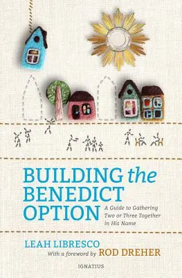 Budovanie benediktínskeho variantu: Príručka, ako zhromaždiť dvoch alebo troch v jeho mene - Building the Benedict Option: A Guide to Gathering Two or Three Together in His Name